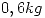 <tex>0,6kg</tex>