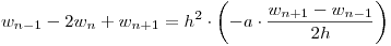 <tex>w_{n - 1}  - 2w_n  + w_{n + 1}  = h^2  \cdot \left( { - a \cdot \frac{{w_{n + 1}  - w_{n - 1} }}{{2h}}} \right)</tex>