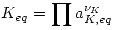 <tex>K_{eq}=\prod a_{K,eq}^{\nu_K}</tex>