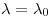 <tex>\lambda = \lambda_0</tex>