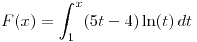 <tex>F(x)= \int_1^x (5t-4) \ln(t) \,dt</tex>