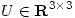 <tex>U \in \mathbf R^{3\times 3}</tex>