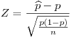 <tex>Z=\frac{\widehat{p}-p}{\sqrt{\frac{p(1-p)}{n}}}</tex>