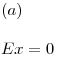 <tex>(a) \\ \\ Ex = 0</tex>
