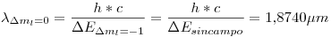 <tex>\lambda_{\Delta m_l = 0} = \frac{h*c}{\Delta E_{\Delta m_l = -1}} = \frac{h*c}{\Delta E_{sincampo}} = 1.8740 \mu m </tex>