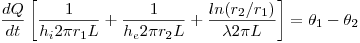 <tex>\frac {dQ}{dt} \left [\frac{1}{h_i2 \pi r_1 L} + \frac{1}{h_e 2 \pi r_2 L} + \frac{ln (r_2 / r_1)}{\lambda 2 \pi L} \right ] = \theta _1 - \theta _2</tex>