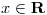 <tex>x \in \mathbf{R}</tex>