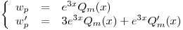 <tex>\left\{ \begin{array}{rcl} w_p &=& e^{3x} Q_m(x)\\w_p' &=& 3e^{3x}Q_m(x) + e^{3x}Q_m'(x)\end{array} \right.</tex>