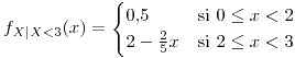 <tex>f_{X|X<3}(x)=\begin{cases}0.5 & \mbox{si }0\leq x<2\\2-\frac{2}{5}x & \mbox{si }2\leq x<3\end{cases}</tex>