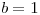 <tex>b=1</tex>