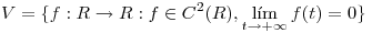 <tex>V= \{f:R \to R : f \in C^2(R),\lim_{t \to + \infty} f(t)=0\}</tex>