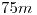 <tex>75m</tex> <tex>75m</tex>