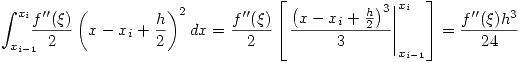 <tex>\int_{x_{i-1}}^{x_i} \!\!\!\! \frac{f''(\xi)}{2} \left( x-x_i +\frac{h}{2} \right)^2 dx = \frac{f''(\xi)}{2} \left[ \left. \frac{\left( x-x_i +\frac{h}{2} \right)^3}{3} \right|_{x_{i-1}}^{x_i} \right] = \frac{f''(\xi)h^3}{24}</tex>