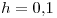 <tex>h = 0.1</tex> <tex>h = 0.1</tex>