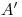 <tex>A'</tex> <tex>A'</tex>