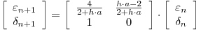 <tex>\left[ {\begin{array}{*{20}c}   {\varepsilon _{n + 1} }  \\   {\delta _{n + 1} }  \\ \end{array} } \right] = \left[ {\begin{array}{*{20}c}   {\frac{4}{{2 + h \cdot a}}} & {\frac{{h \cdot a - 2}}{{2 + h \cdot a}}}  \\   1 & 0  \\ \end{array} } \right] \cdot \left[ {\begin{array}{*{20}c}   {\varepsilon _n }  \\   {\delta _n }  \\ \end{array} } \right]</tex>