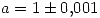 <tex>a=1 \pm 0.001</tex>