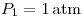 <tex>P_1=1 \, \mathrm{atm}</tex>