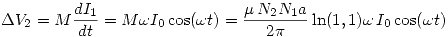 <tex>\Delta V_2=M\frac{dI_1}{dt}=M\omega I_0\cos(\omega t)=\frac{\mu\,N_2N_1a}{2\pi}\ln(1,1)\omega\,I_0 \cos(\omega t)</tex>
