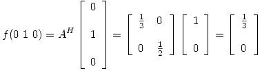 <tex>f(0\ 1\ 0) = A^H\left[ \begin{array}{l} 0\\ \\1\\\\ 0\\ \end{array} \right] = \left[ \begin{array}{ll} \frac{1}{3} & 0\\\\ 0 & \frac{1}{2}\\ \end{array} \right] \left[ \begin{array}{l} 1\\\\ 0\\ \end{array} \right] = \left[ \begin{array}{ll} \frac{1}{3}\\\\ 0\\\end{array} \right]</tex>