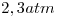 <tex>2,3atm</tex> <tex>2,3atm</tex>