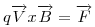 <tex> q \overrightarrow{V} x \overrightarrow{B} = \overrightarrow{F} </tex>