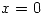 <tex> x = 0 </tex> <tex> x = 0 </tex>