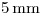 <tex>5\, \mathrm{mm}</tex> <tex>5\, \mathrm{mm}</tex>