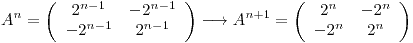 <tex>A^n = \left( \begin{array}{cccc}  2^{n-1} & -2^{n-1} \\ -2^{n-1} & 2^{n-1}\end{array} \right)\longrightarrowA^{n+1} = \left( \begin{array}{cccc}  2^{n} & -2^{n} \\ -2^{n} & 2^{n}\end{array} \right)</tex>