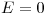 <tex>E = 0</tex>