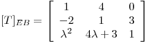 <tex>[T]_{EB}=  \left[ \begin{array}{ccc}  1 & 4 & 0\\ -2 & 1 & 3\\ \lambda ^2 & 4 \lambda +3 & 1 \end{array} \right]</tex>