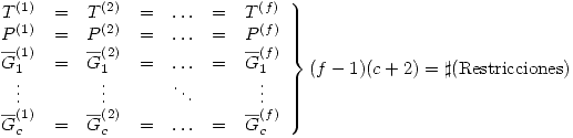 <tex>\left. \begin{array}{ccccccc}T^{(1)} & = & T^{(2)} & = & \ldots & = & T^{(f)} \\P^{(1)} & = & P^{(2)} & = & \ldots & = & P^{(f)} \\\overline{G}_1^{(1)} & = & \overline{G}_1^{(2)} & = & \ldots & = & \overline{G}_1^{(f)} \\\vdots & & \vdots & & \ddots & & \vdots \\\overline{G}_c^{(1)} & = & \overline{G}_c^{(2)} & = & \ldots & = & \overline{G}_c^{(f)} \end{array} \right\} (f-1)(c+2) =\sharp (\mbox{Restricciones}) </tex>