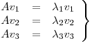 <tex>\left. \begin{array}{rcl} Av_1 & = & \lambda_1 v_1 \\ Av_2 & = & \lambda_2 v_2 \\ Av_3 & = & \lambda_3 v_3\end{array} \right\}</tex>
