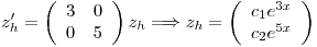 <tex>z_h' = \left( \begin{array}{cc} 3 & 0\\ 0 & 5 \end{array} \right) z_h \Longrightarrow z_h = \left( \begin{array}{c} c_1 e^{3x}\\ c_2 e^{5x} \end{array} \right)</tex>