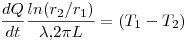 <tex>\frac {dQ}{dt} \frac {ln (r_2 / r_1)}{\lambda . 2 \pi L} = (T_1 - T_2)</tex>