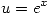 <tex>u = e^x</tex>