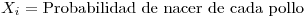 <tex> X_i = \mbox{Probabilidad de nacer de cada pollo}</tex>