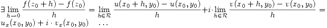 <tex> \exists\lim_{h\rightarrow 0}\frac{f(z_0+h)-f(z_0)}{h}=\lim_{h\in\mathcal{R}} \frac{u(x_0+h,y_0)-u(x_0,y_0)}{h}+i\cdot\lim_{h\in\mathcal{R}} \frac{v(x_0+h,y_0)-v(x_0,y_0)}{h}=u_x(x_0,y_0)+i\cdot v_x(x_0,y_0) \quad \dots </tex>