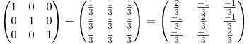 <tex>\begin{pmatrix}{1}&{0}&{0}\\ {0}&{1}&{0}\\ {0}&{0}&{1}\end{pmatrix}-\begin{pmatrix}{\frac{1}{3}}&{\frac{1}{3}}&{\frac{1}{3}}\\ {\frac{1}{3}}&{\frac{1}{3}}&{\frac{1}{3}}\\ {\frac{1}{3}}&{\frac{1}{3}}&{\frac{1}{3}}\end{pmatrix}=\begin{pmatrix}{\frac{2}{3}}&{\frac{-1}{3}}&{\frac{-1}{3}}\\ {\frac{-1}{3}}&{\frac{2}{3}}&{\frac{-1}{3}}\\ {\frac{-1}{3}}&{\frac{-1}{3}}&{\frac{2}{3}}\end{pmatrix}</tex>