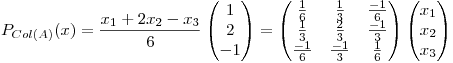 <tex>P_{Col(A)}(x)=\frac{x_{1}+2x_{2}-x_{3}}{6}\begin{pmatrix}{1}\\ {2}\\{-1}\end{pmatrix}=\begin{pmatrix}{\frac{1}{6}}&{\frac{1}{3}}&{\frac{-1}{6}}\\ {\frac{1}{3}}&{\frac{2}{3}}&{\frac{-1}{3}}\\ {\frac{-1}{6}}&{\frac{-1}{3}}&{\frac{1}{6}}\end{pmatrix}\begin{pmatrix}{x_{1}}\\ {x_{2}}\\ {x_{3}}\end{pmatrix}</tex>