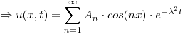 <tex>\Rightarrow u(x,t) = \sum_{n=1}^{\infty} A_n \cdot cos(nx) \cdot e^{-\lambda^2 t}</tex>
