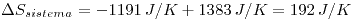 <tex> \Delta S_{sistema} = -1191 \, J/K + 1383 \, J/K =192 \, J/K </tex>