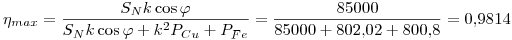 <tex>\eta_{max}=\frac{S_Nk\cos{\varphi}}{S_Nk\cos{\varphi}+k^2P_{Cu}+P_{Fe}}=\frac{85000}{85000+802.02+800.8}=0.9814</tex>