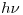 <tex>h \nu</tex>