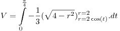 <tex>V = \int\limits_0^{\frac{\pi }{4}} { - \frac{1}{3}} (\sqrt {4 - r^2 } )_{r = 2\cos (t)}^{r = 2} .dt</tex>