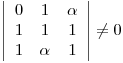 <tex>\left| \begin{array}{ccc} 0 & 1 & \alpha\\ 1 & 1 & 1 \\ 1 & \alpha & 1 \end{array} \right| \neq 0</tex>