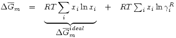 <tex>\begin{array}{ccccc}\Delta\overline{G}_m & = & \underbrace{RT\sum_i x_i \ln{x_i}} & + & RT\sum_i x_i \ln{\gamma_i^R} \\ & & \Delta\overline{G}_m^{ideal} & &\end{array}</tex>