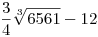 <tex> \frac{3}{4} \sqrt[3]{6561} - 12 </tex>