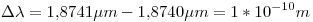 <tex>\Delta \lambda = 1.8741 \mu m - 1.8740 \mu m = 1*10^{-10} m </tex>