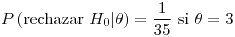 <tex>P\left(\mbox{rechazar }H_{0}|\theta\right)=\frac{1}{35}\text{ si }\theta=3</tex>